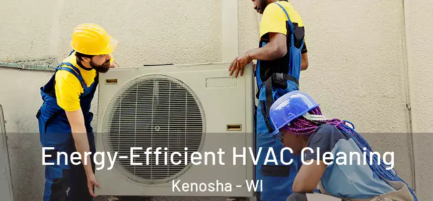  Energy-Efficient HVAC Cleaning Kenosha - WI